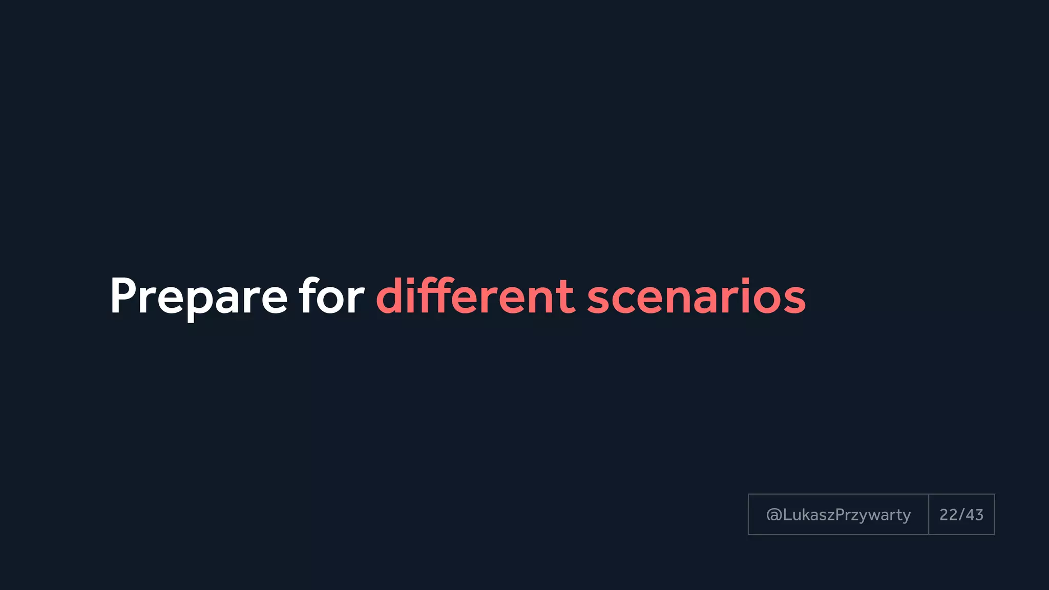 Prepare for different scenarios
22/43@LukaszPrzywarty
 