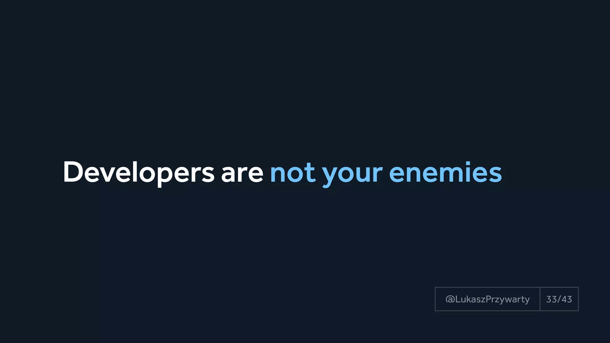 Developers are not your enemies
33/43@LukaszPrzywarty
 