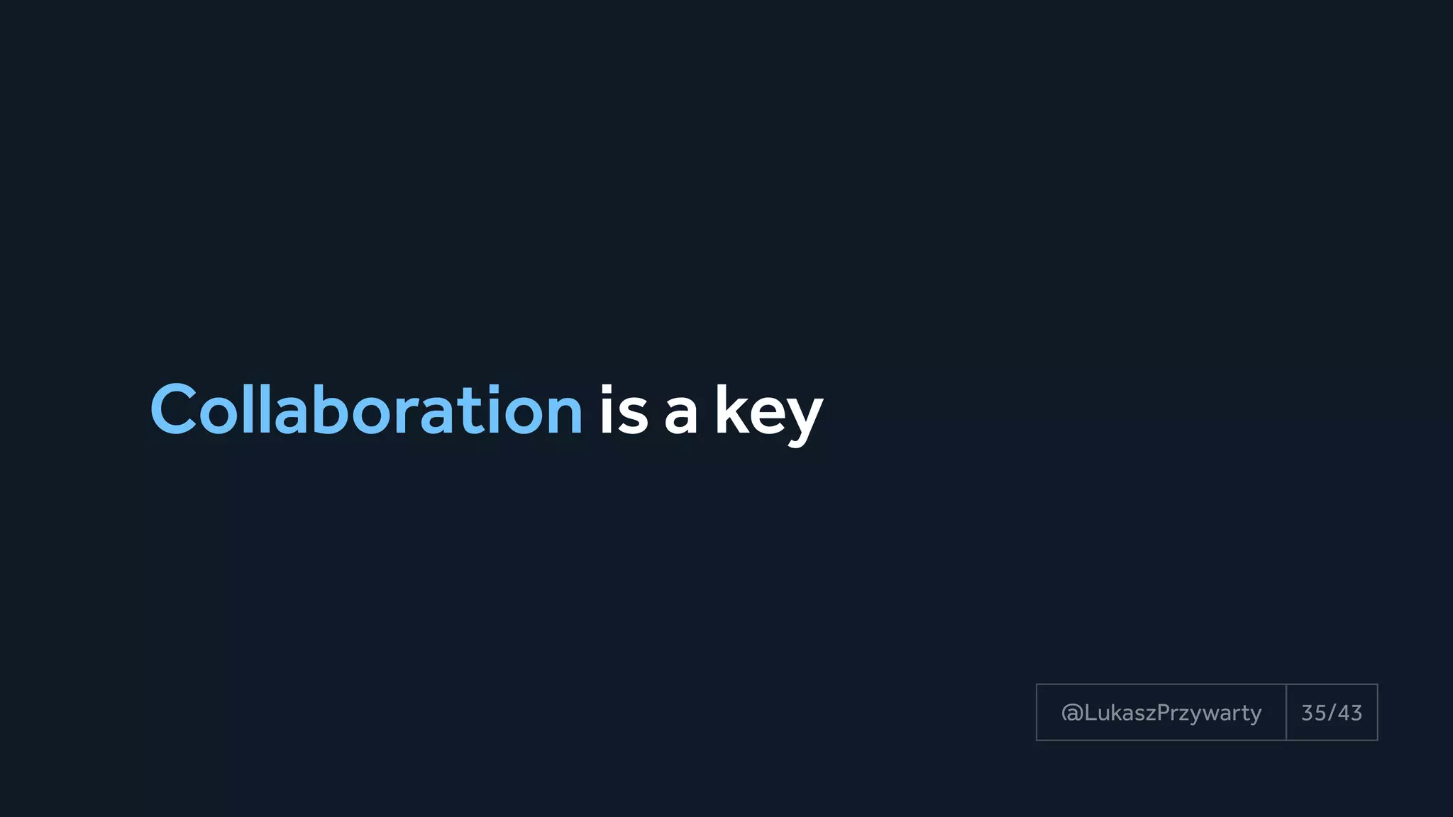 Collaboration is a key
35/43@LukaszPrzywarty
 