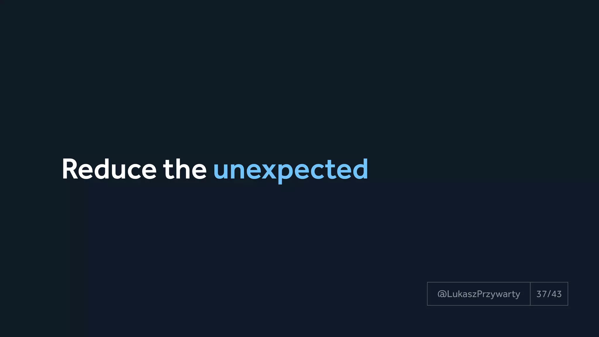 Reduce the unexpected
37/43@LukaszPrzywarty
 