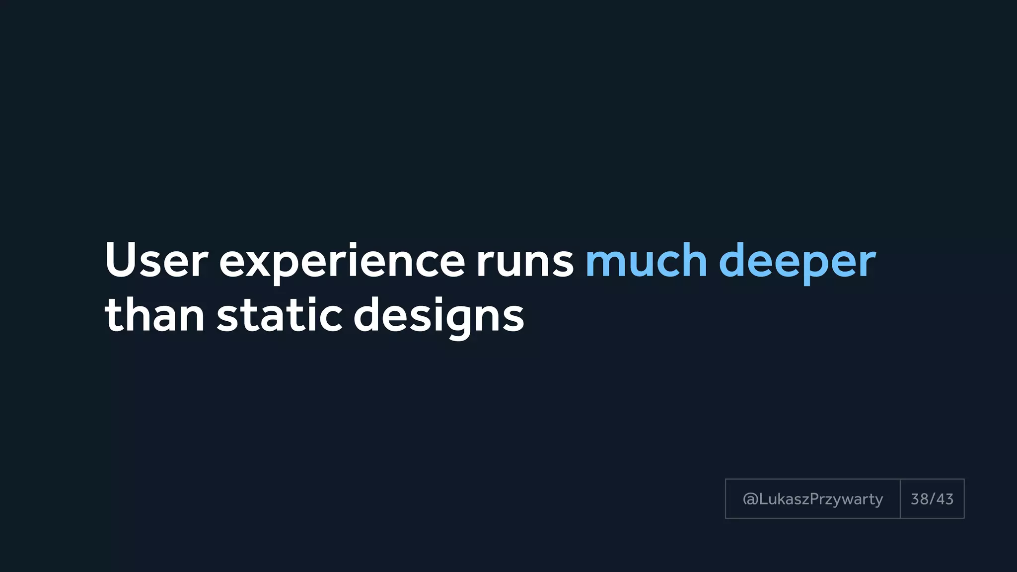 User experience runs much deeper
than static designs
38/43@LukaszPrzywarty
 