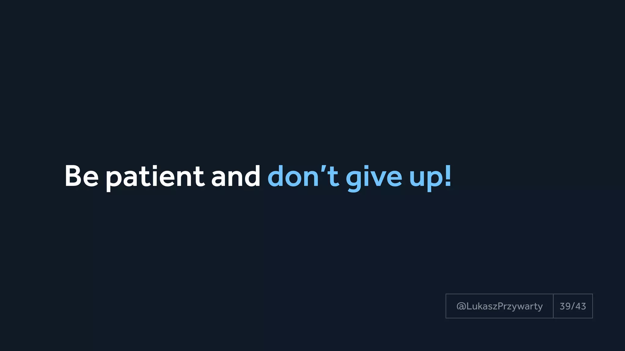 Be patient and don’t give up!
39/43@LukaszPrzywarty
 