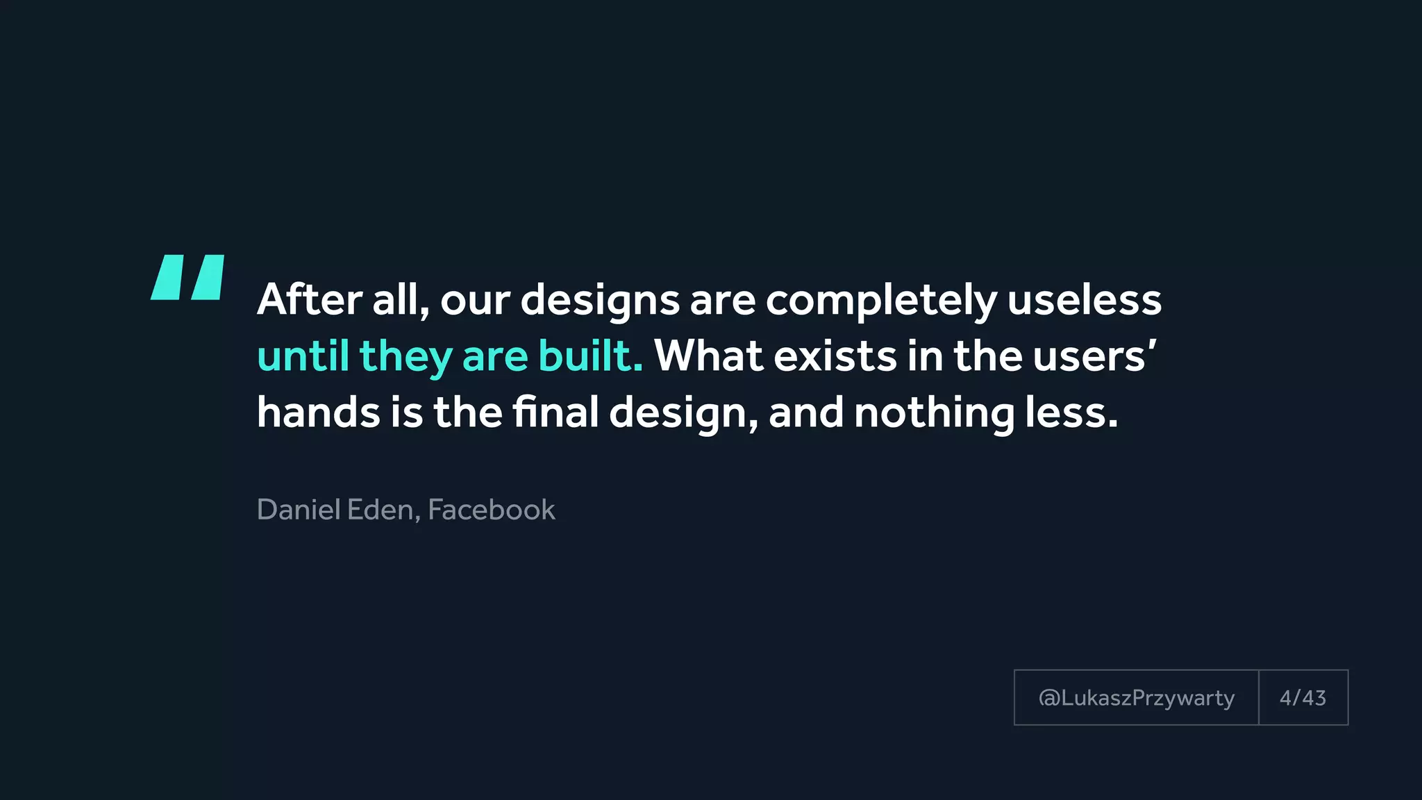 “After all, our designs are completely useless
until they are built. What exists in the users’
hands is the final design, and nothing less.
Daniel Eden, Facebook
4/43@LukaszPrzywarty
 