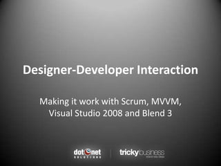 Designer-Developer Interaction Making it work with Scrum, MVVM, Visual Studio 2008 and Blend 3 