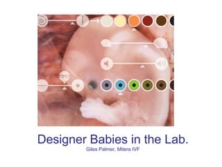 Designer Babies in the Lab.
        Giles Palmer, Mitera IVF
 