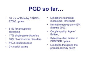 PGD so far…
•   10 yrs. of Data by ESHRE-   •   Limitations-technical,
    27000 cycles                    mosaicism, time...