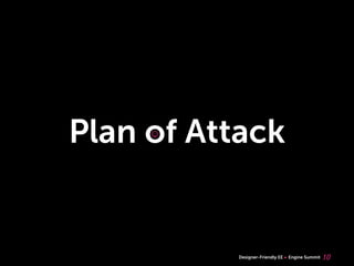 Plan of Attack
     ☺




          Designer-Friendly EE   Engine Summit   10
 