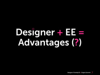 ☺

Designer + EE =
   ☺




Advantages (?)

           Designer-Friendly EE   Engine Summit   7
 
