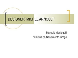 DESIGNER: MICHEL ARNOULT Marcelo Meniquelli Vinícius do Nascimento Grego 