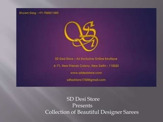 by Aarti
SD Desi Store
Presents
New Age Designer Sarees
SD Desi Store
Presents
Collection of Beautiful Designer Sarees
 