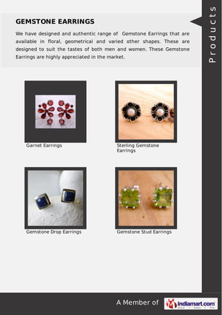 A Member of
GEMSTONE EARRINGS
We have designed and authentic range of Gemstone Earrings that are
available in ﬂoral, geometrical and varied other shapes. These are
designed to suit the tastes of both men and women. These Gemstone
Earrings are highly appreciated in the market.
Garnet Earrings Sterling Gemstone
Earrings
Gemstone Drop Earrings Gemstone Stud Earrings
Products
 
