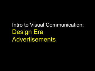 Intro to Visual Communication:
Design Era
Advertisements
 