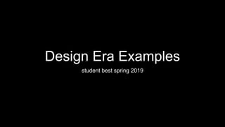 Design Era Examples
student best spring 2019
 