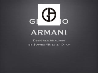 GIORGIO
ARMANI
   Designer Analysis
by Sophia “Stevie” Otap
 