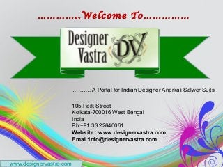 …………..Welcome To……………




                         ………. A Portal for Indian Designer Anarkali Salwer Suits

                         105 Park Street
                         Kolkata-700016 West Bengal
                         India
                         Ph:+91 33 22640061
                         Website : www.designervastra.com
                         Email:info@designervastra.com



www.designervastra.com
 