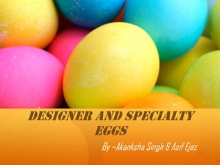 Designer and Specialty
Eggs

By –Akanksha Singh & Asif Ejaz

 