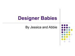Designer Babies
  By Jessica and Abbie
 