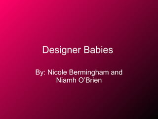 Designer Babies   By: Nicole Bermingham and Niamh O’Brien 