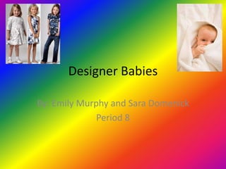 Designer Babies By: Emily Murphy and Sara Domenick Period 8 