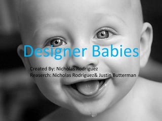 Designer Babies Created By: Nicholas Rodriguez  Reaserch: Nicholas Rodriguez& Justin Butterman 