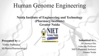 Human Genome Engineering
Noida Institute of Engineering and Technology
(Pharmacy Institute)
Greater Noida
Presented by :-
Vishnu Prabhakar
M.Pharm(Pharmacology)
Submitted to :-
Dr. Saumya Das
Associate Professor
NIET (Pharmacy Institute)
Greater Noida
 