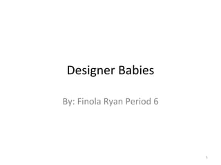 Designer Babies By: Finola Ryan Period 6 