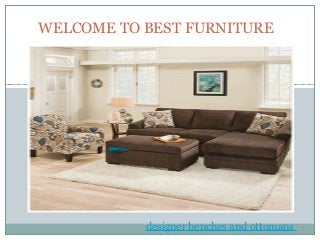 WELCOME TO BEST FURNITURE
designer benches and ottomans
 