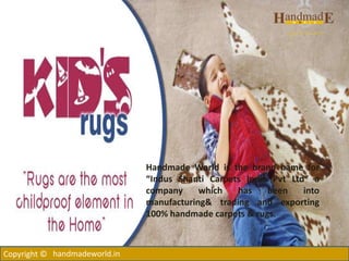 Copyright ©
Handmade World is the brand name for
“Indus Shanti Carpets India Pvt Ltd” a
company which has been into
manufacturing& trading and exporting
100% handmade carpets & rugs.
handmadeworld.in
 