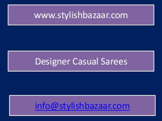 www.stylishbazaar.com
info@stylishbazaar.com
Designer Casual Sarees
 