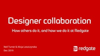 Designer collaboration
Neil Turner & Alicja Leszczynska
How others do it, and how we do it at Redgate
Dec 2019
 