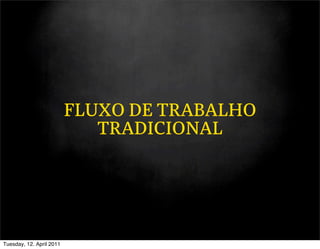 FLUXO DE TRABALHO
                             TRADICIONAL




Tuesday, 12. April 2011
 