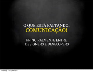 O QUE ESTÁ FALTANDO:
                          COMUNICAÇÃO!
                          PRINCIPALMENTE ENTRE
                          DESIGNERS E DEVELOPERS




Tuesday, 12. April 2011
 