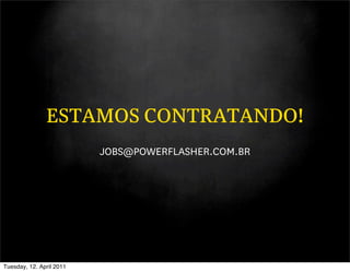 ESTAMOS CONTRATANDO!
                          JOBS@POWERFLASHER.COM.BR




Tuesday, 12. April 2011
 