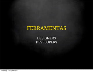 FERRAMENTAS
                             DESIGNERS
                            DEVELOPERS




Tuesday, 12. April 2011
 