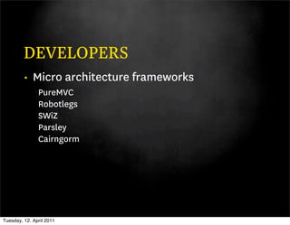 DEVELOPERS
         • Micro architecture frameworks
               PureMVC
               Robotlegs
               SWiZ
               Parsley
               Cairngorm




Tuesday, 12. April 2011
 