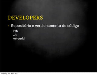 DEVELOPERS
         • Repositório e versionamento de código
               SVN
               Git
               Mercurial




Tuesday, 12. April 2011
 