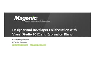 Designer and Developer Collaboration with 
Visual Studio 2012 and Expression Blend
Sandy Fougerousse
UX Design Consultant
sandraf@magenic.com |  http://blog.aridae.com
 