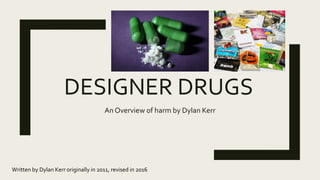 DESIGNER DRUGS
An Overview of harm by Dylan Kerr
Written by Dylan Kerr originally in 2011, revised in 2016
 