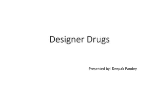 Designer Drugs
Presented by- Deepak Pandey
 