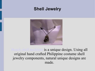 Shell Jewelry
Beach shell neckless is a unique design. Using all
original hand crafted Philippine costume shell
jewelry components, natural unique designs are
made.
 