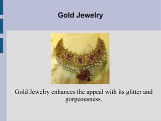 Gold Jewelry Gold Jewelry enhances the appeal with its glitter and gorgeousness. 