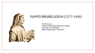 FILIPPO BRUNELLESCHI (1377-1446)
INT470 History 1
Fatma El Zahraa Mohamed-201210448
Instructor: Dr. Seif Khiati
Date of Submission: 12-8-2016
 
