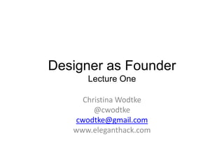Designer as Founder
Lecture One
Christina Wodtke
@cwodtke
cwodtke@gmail.com
www.eleganthack.com
 