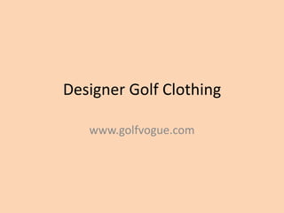Designer Golf Clothing

   www.golfvogue.com
 