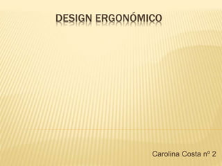 DESIGN ERGONÓMICO
Carolina Costa nº 2
 