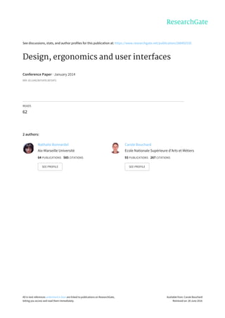 See	discussions,	stats,	and	author	profiles	for	this	publication	at:	https://www.researchgate.net/publication/288492535
Design,	ergonomics	and	user	interfaces
Conference	Paper	·	January	2014
DOI:	10.1145/2671470.2671471
READS
62
2	authors:
Nathalie	Bonnardel
Aix-Marseille	Université
64	PUBLICATIONS			585	CITATIONS			
SEE	PROFILE
Carole	Bouchard
Ecole	Nationale	Supérieure	d'Arts	et	Métiers
93	PUBLICATIONS			267	CITATIONS			
SEE	PROFILE
All	in-text	references	underlined	in	blue	are	linked	to	publications	on	ResearchGate,
letting	you	access	and	read	them	immediately.
Available	from:	Carole	Bouchard
Retrieved	on:	28	June	2016
 