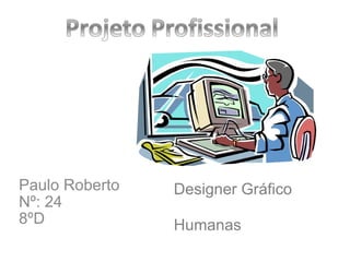 Paulo Roberto Nº: 24 8ºD Designer Gráfico  Humanas 