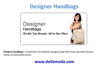 Designer Handbags
www.dellamoda.com
Designer Handbags - A collection of authentic designer bags from from top Italian brand
names at discounted prices.
 