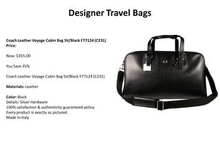 Designer Travel Bags
Coach Leather Voyage Cabin Bag SV/Black F77124 (C231)
Price:
Now: $355.00
You Save 35%
Coach Leather Voyage Cabin Bag SV/Black F77124 (C231)
Materials:Leather
Color: Black
Details: Silver Hardware
100% satisfaction & authenticity guaranteed policy.
Every product is exactly as pictured.
Made In Italy
 