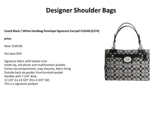 Designer Shoulder Bags
Coach Black / White Handbag Penelope Signature Carryall F16540 (C274)
price:
Now: $199.00
You Save 45%
Signature fabric with leather trim
Inside zip, cell phone and multifunction pockets
Center zip compartment, snap closures, fabric lining
Outside back zip pocket, front turnlock pocket
Handles with 7 1/4" drop
12 1/4" (L) x 8 3/4" (H) x 4 3/4" (W)
This is a signature product
 